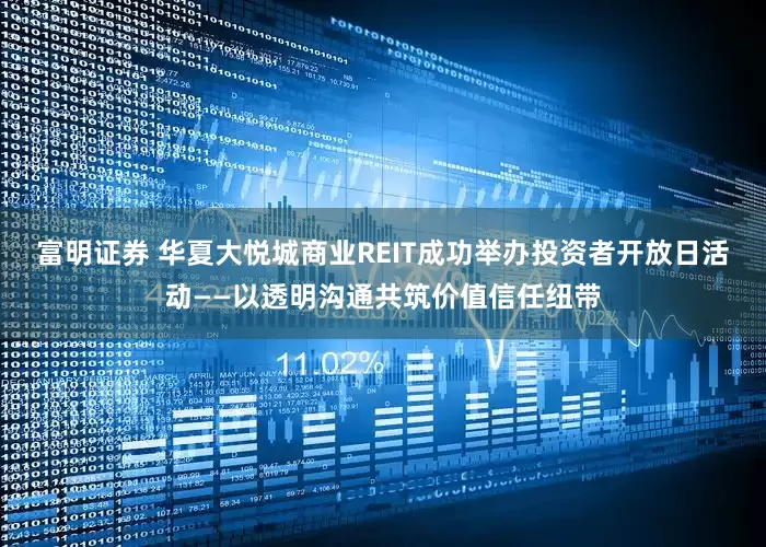富明证券 华夏大悦城商业REIT成功举办投资者开放日活动——以透明沟通共筑价值信任纽带