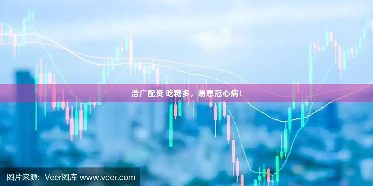 浩广配资 吃糖多，易患冠心病！