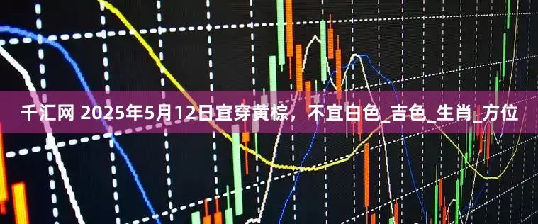 千汇网 2025年5月12日宜穿黄棕，不宜白色_吉色_生肖_方位