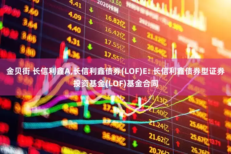 金贝街 长信利鑫A,长信利鑫债券(LOF)E: 长信利鑫债券型证券投资基金(LOF)基金合同