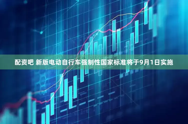 配资吧 新版电动自行车强制性国家标准将于9月1日实施