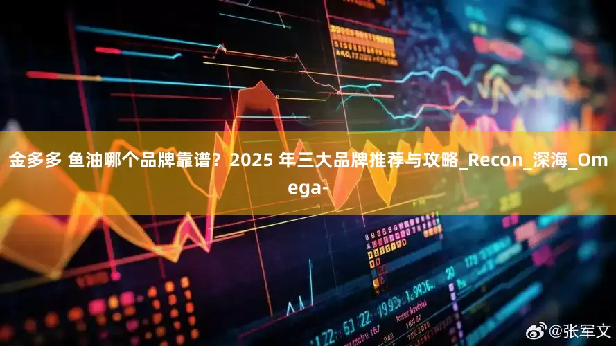金多多 鱼油哪个品牌靠谱？2025 年三大品牌推荐与攻略_Recon_深海_Omega-